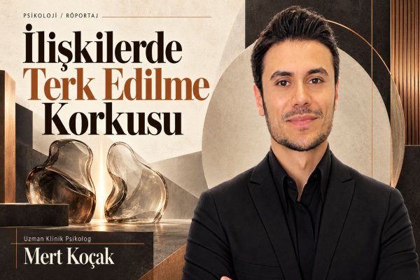 Uzman Klinik Psikolog Mert Koçak: İlişkilerde Terk Edilme Korkusu Nasıl Aşılır?